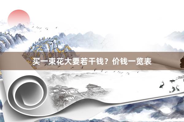 买一束花大要若干钱?价钱一览表